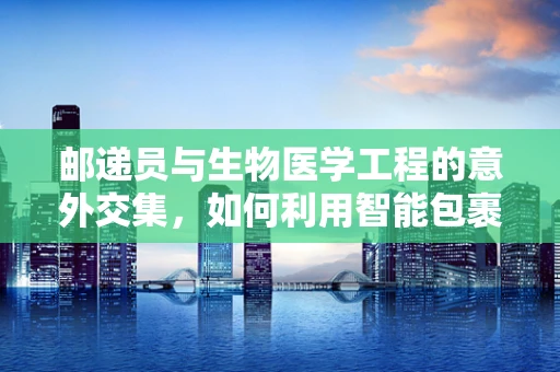 邮递员与生物医学工程的意外交集，如何利用智能包裹追踪优化医疗物资配送？