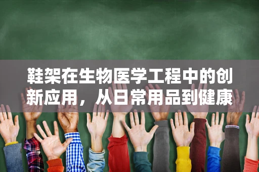 鞋架在生物医学工程中的创新应用，从日常用品到健康监测的桥梁？