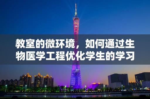 教室的微环境，如何通过生物医学工程优化学生的学习体验？