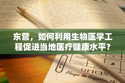 东营，如何利用生物医学工程促进当地医疗健康水平？
