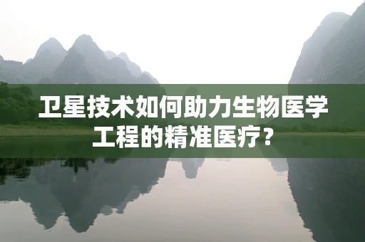 卫星技术如何助力生物医学工程的精准医疗？