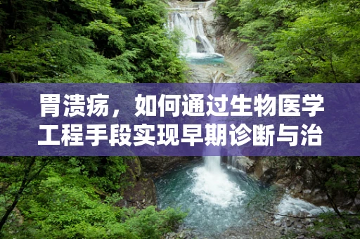 胃溃疡，如何通过生物医学工程手段实现早期诊断与治疗？