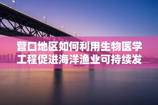营口地区如何利用生物医学工程促进海洋渔业可持续发展？