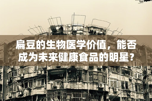 扁豆的生物医学价值，能否成为未来健康食品的明星？