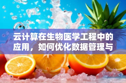 云计算在生物医学工程中的应用，如何优化数据管理与分析？