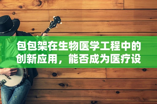 包包架在生物医学工程中的创新应用，能否成为医疗设备的新宠？