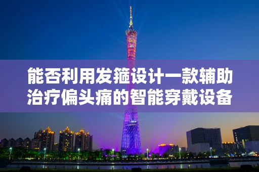 能否利用发箍设计一款辅助治疗偏头痛的智能穿戴设备？