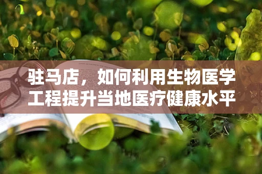 驻马店，如何利用生物医学工程提升当地医疗健康水平？