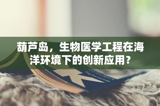 葫芦岛，生物医学工程在海洋环境下的创新应用？