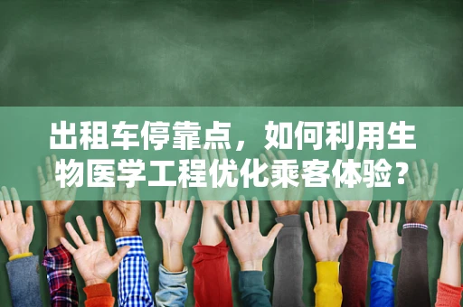 出租车停靠点，如何利用生物医学工程优化乘客体验？