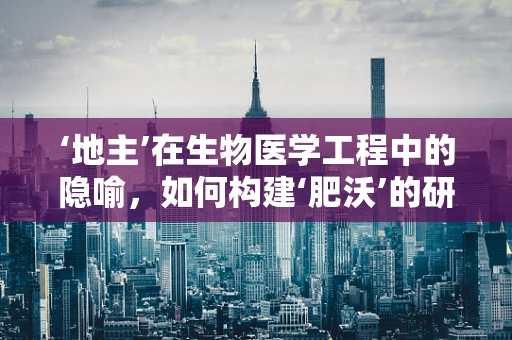 ‘地主’在生物医学工程中的隐喻，如何构建‘肥沃’的研发土壤？