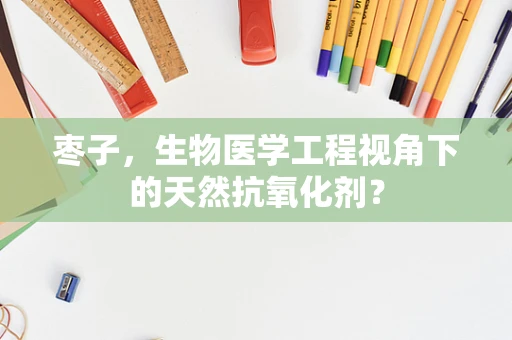 枣子，生物医学工程视角下的天然抗氧化剂？