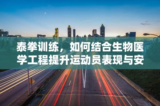 泰拳训练，如何结合生物医学工程提升运动员表现与安全？