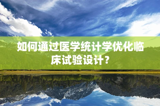 如何通过医学统计学优化临床试验设计？