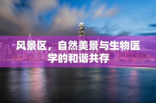 风景区，自然美景与生物医学的和谐共存