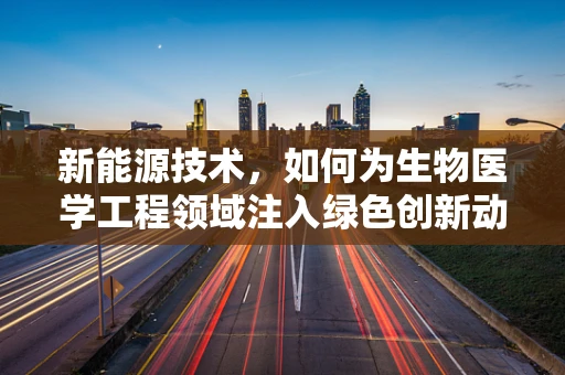 新能源技术，如何为生物医学工程领域注入绿色创新动力？