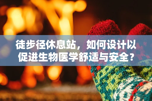 徒步径休息站，如何设计以促进生物医学舒适与安全？