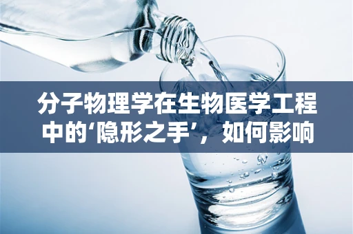 分子物理学在生物医学工程中的‘隐形之手’，如何影响药物设计与传递？