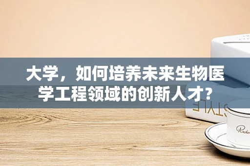 大学，如何培养未来生物医学工程领域的创新人才？