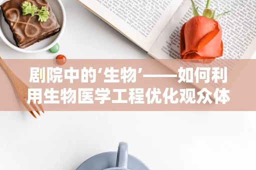 剧院中的‘生物’——如何利用生物医学工程优化观众体验？