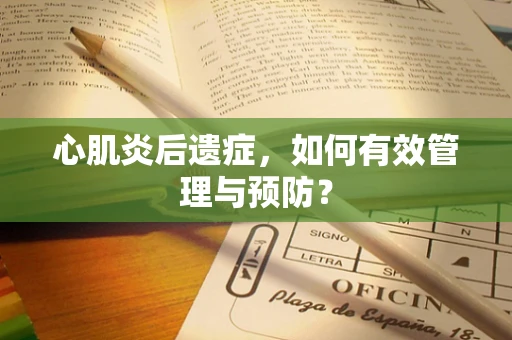 心肌炎后遗症，如何有效管理与预防？
