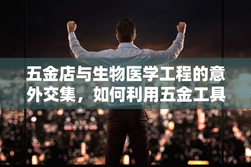 五金店与生物医学工程的意外交集，如何利用五金工具进行医疗器械的简易维修？