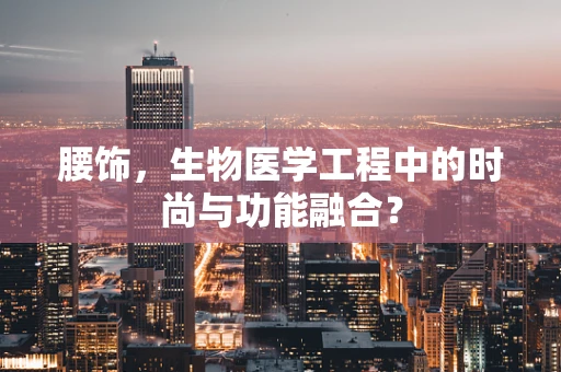 腰饰，生物医学工程中的时尚与功能融合？