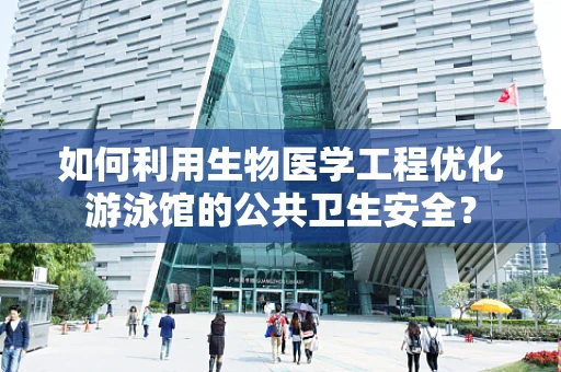如何利用生物医学工程优化游泳馆的公共卫生安全？