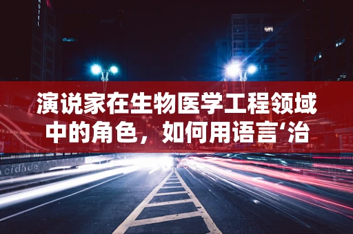 演说家在生物医学工程领域中的角色，如何用语言‘治愈’心灵？