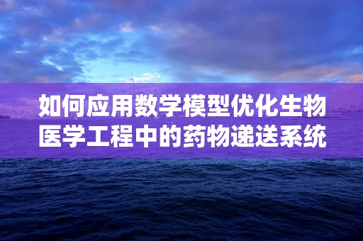 如何应用数学模型优化生物医学工程中的药物递送系统？