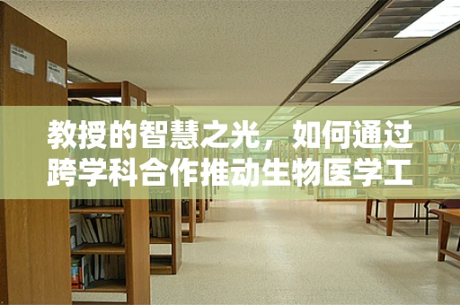 教授的智慧之光，如何通过跨学科合作推动生物医学工程创新？