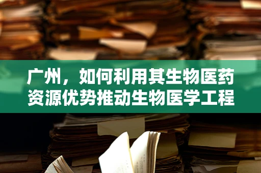 广州，如何利用其生物医药资源优势推动生物医学工程创新发展？