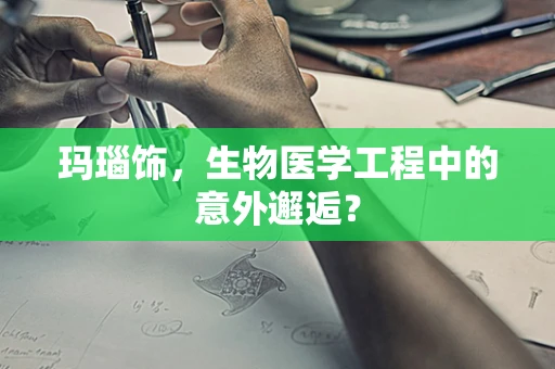 玛瑙饰，生物医学工程中的意外邂逅？