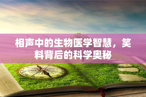 相声中的生物医学智慧，笑料背后的科学奥秘