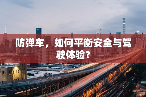 防弹车，如何平衡安全与驾驶体验？