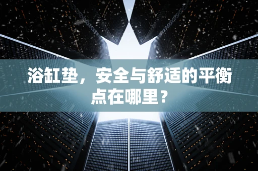 浴缸垫，安全与舒适的平衡点在哪里？