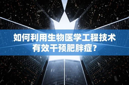 如何利用生物医学工程技术有效干预肥胖症？