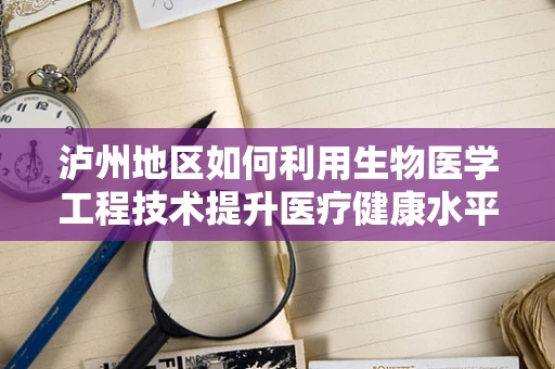 泸州地区如何利用生物医学工程技术提升医疗健康水平？
