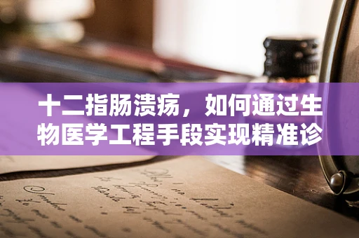 十二指肠溃疡，如何通过生物医学工程手段实现精准诊断与治疗？