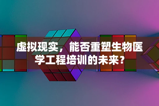 虚拟现实，能否重塑生物医学工程培训的未来？
