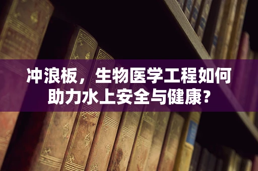 冲浪板，生物医学工程如何助力水上安全与健康？