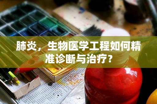 肺炎，生物医学工程如何精准诊断与治疗？