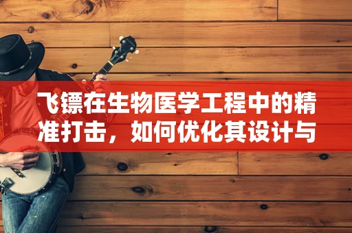 飞镖在生物医学工程中的精准打击，如何优化其设计与应用？