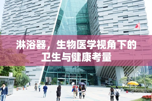 淋浴器，生物医学视角下的卫生与健康考量