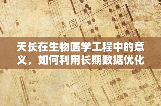 天长在生物医学工程中的意义，如何利用长期数据优化医疗设备设计？