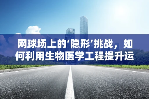 网球场上的‘隐形’挑战，如何利用生物医学工程提升运动员表现？