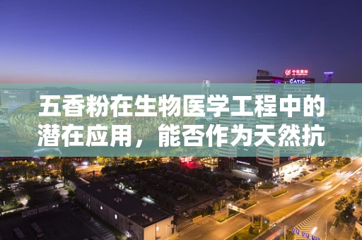 五香粉在生物医学工程中的潜在应用，能否作为天然抗菌剂？