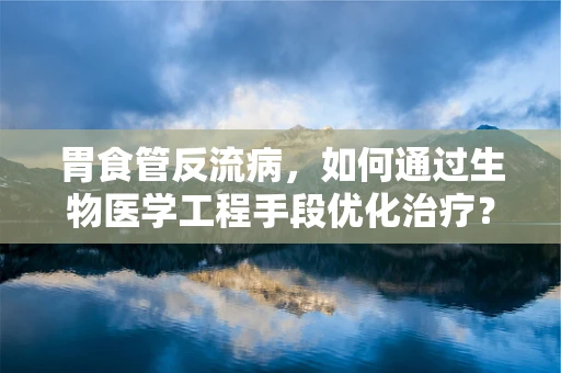 胃食管反流病，如何通过生物医学工程手段优化治疗？
