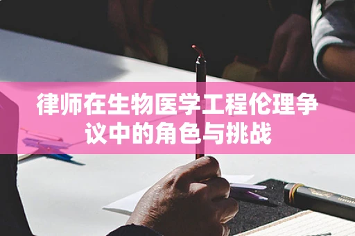 律师在生物医学工程伦理争议中的角色与挑战