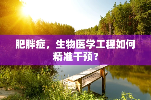 肥胖症，生物医学工程如何精准干预？